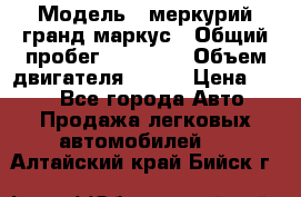  › Модель ­ меркурий гранд маркус › Общий пробег ­ 68 888 › Объем двигателя ­ 185 › Цена ­ 400 - Все города Авто » Продажа легковых автомобилей   . Алтайский край,Бийск г.